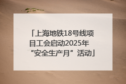 上海地铁18号线项目工会启动2025年“安全生产月”活动